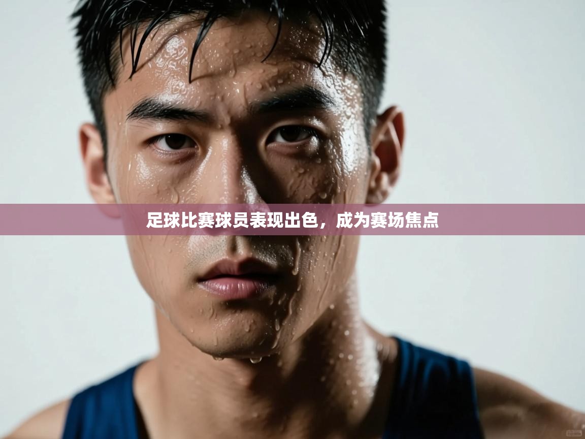 足球比赛球员表现出色，成为赛场焦点