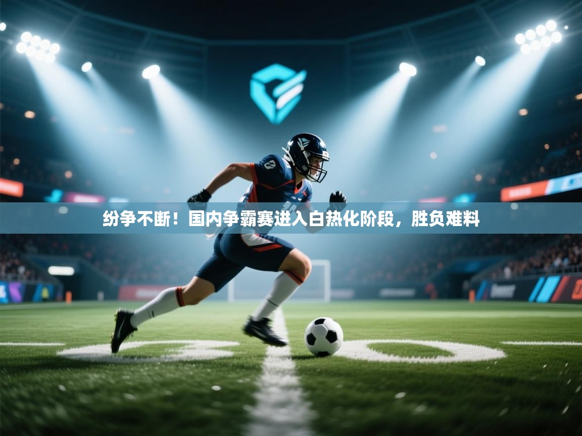 纷争不断！国内争霸赛进入白热化阶段，胜负难料  第2张