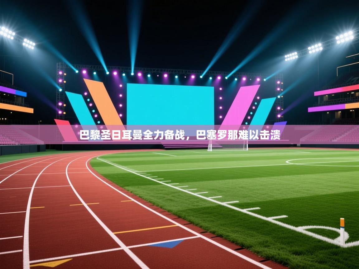 巴黎圣日耳曼全力备战,巴塞罗那难以击溃 第1张