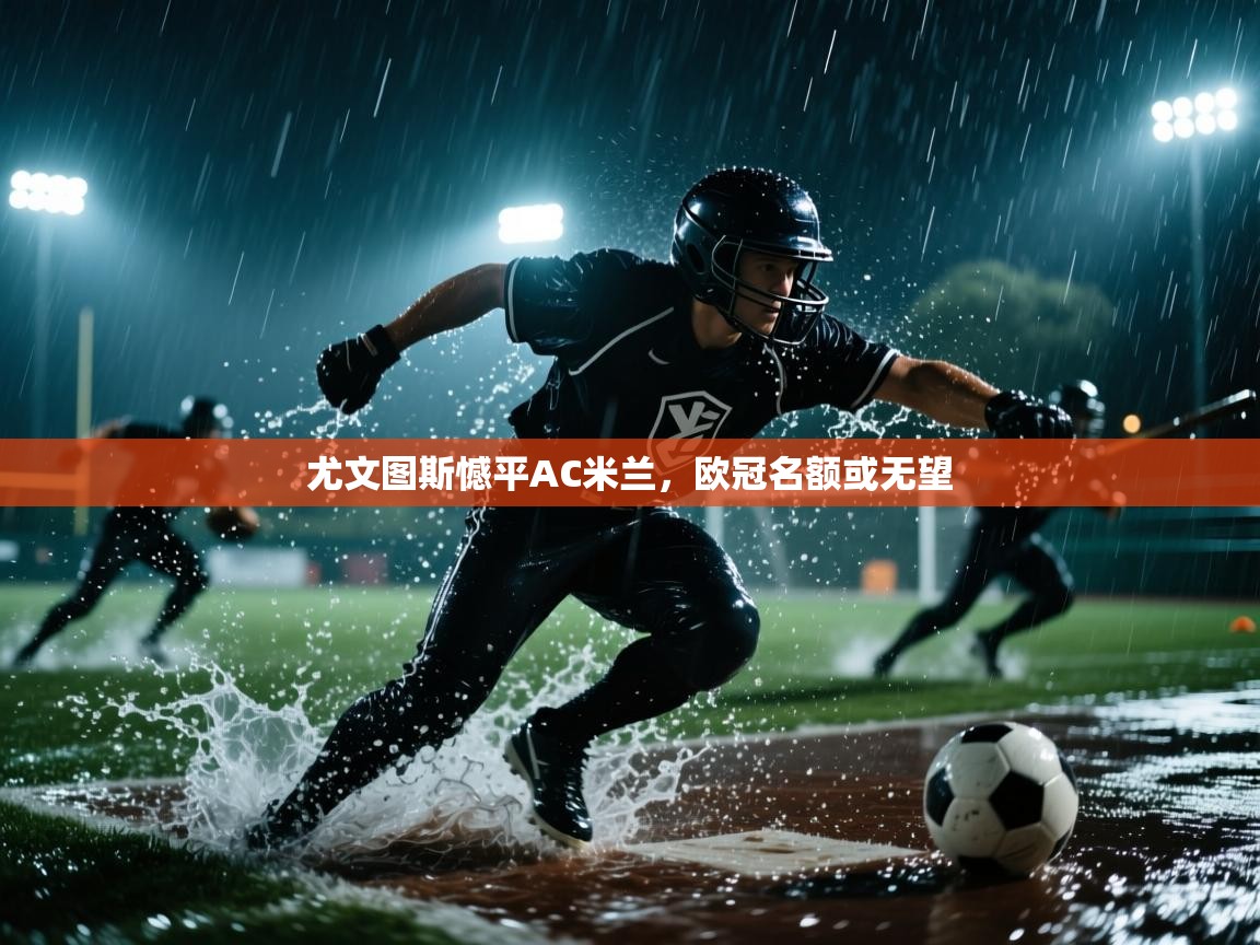 尤文图斯憾平AC米兰，欧冠名额或无望