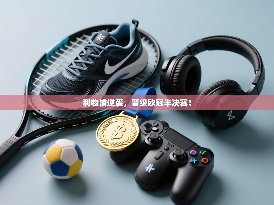 利物浦逆袭，晋级欧冠半决赛！  第1张