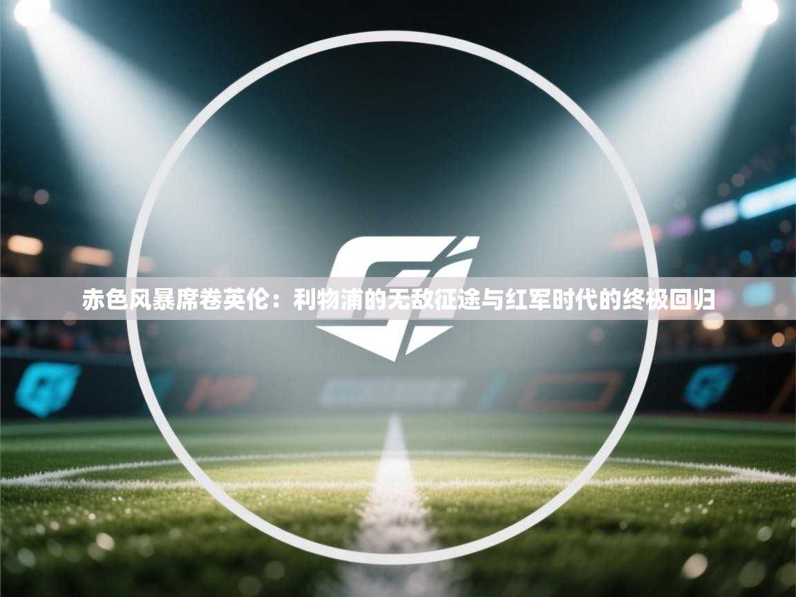 赤色风暴席卷英伦：利物浦的无敌征途与红军时代的终极回归