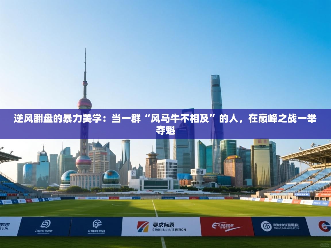 逆风翻盘的暴力美学：当一群“风马牛不相及”的人，在巅峰之战一举夺魁  第2张