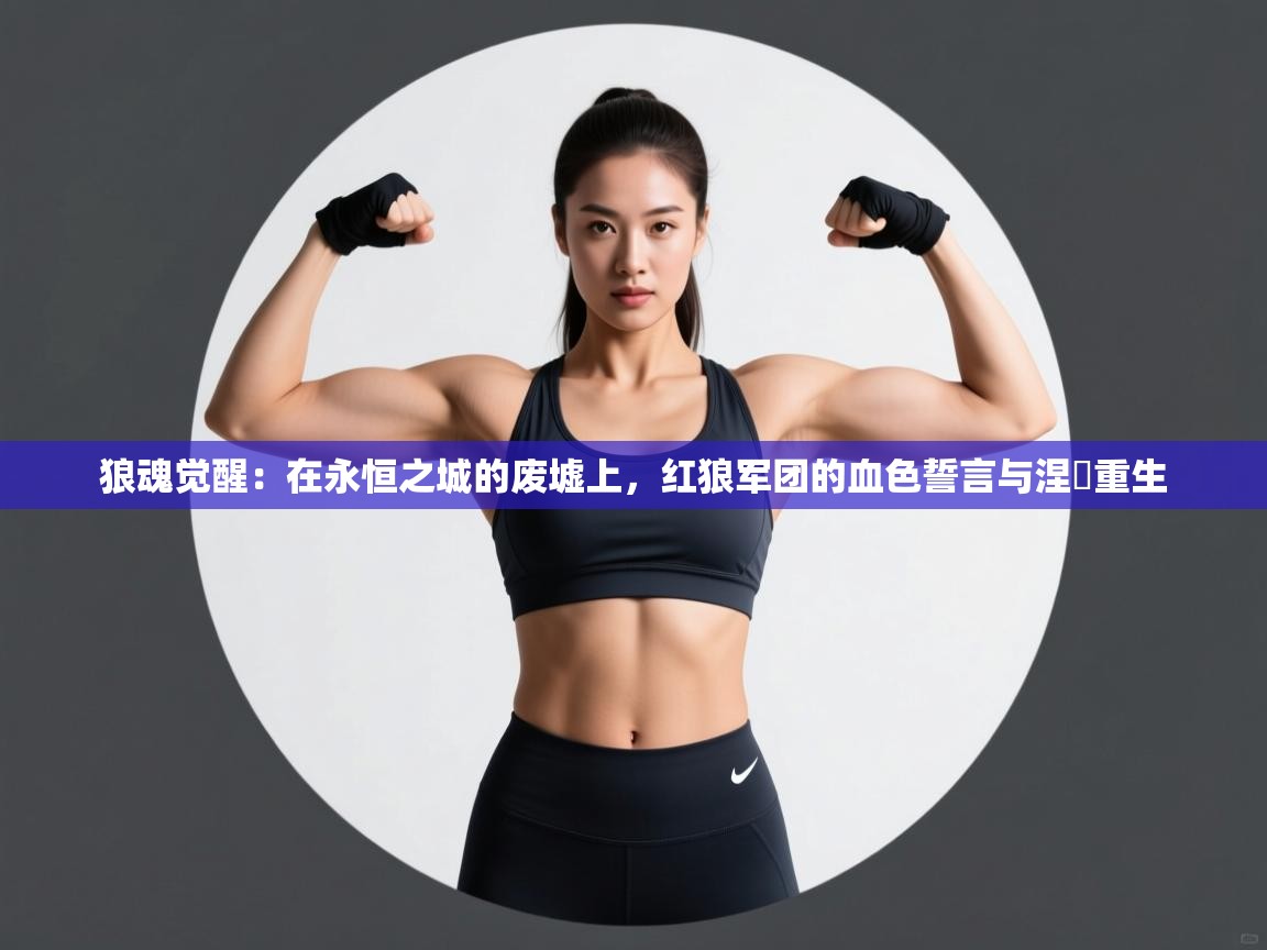 狼魂觉醒：在永恒之城的废墟上，红狼军团的血色誓言与涅槃重生  第2张