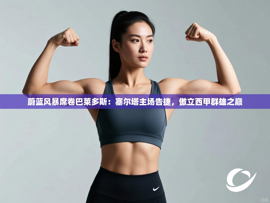 蔚蓝风暴席卷巴莱多斯：塞尔塔主场告捷，傲立西甲群雄之巅  第1张