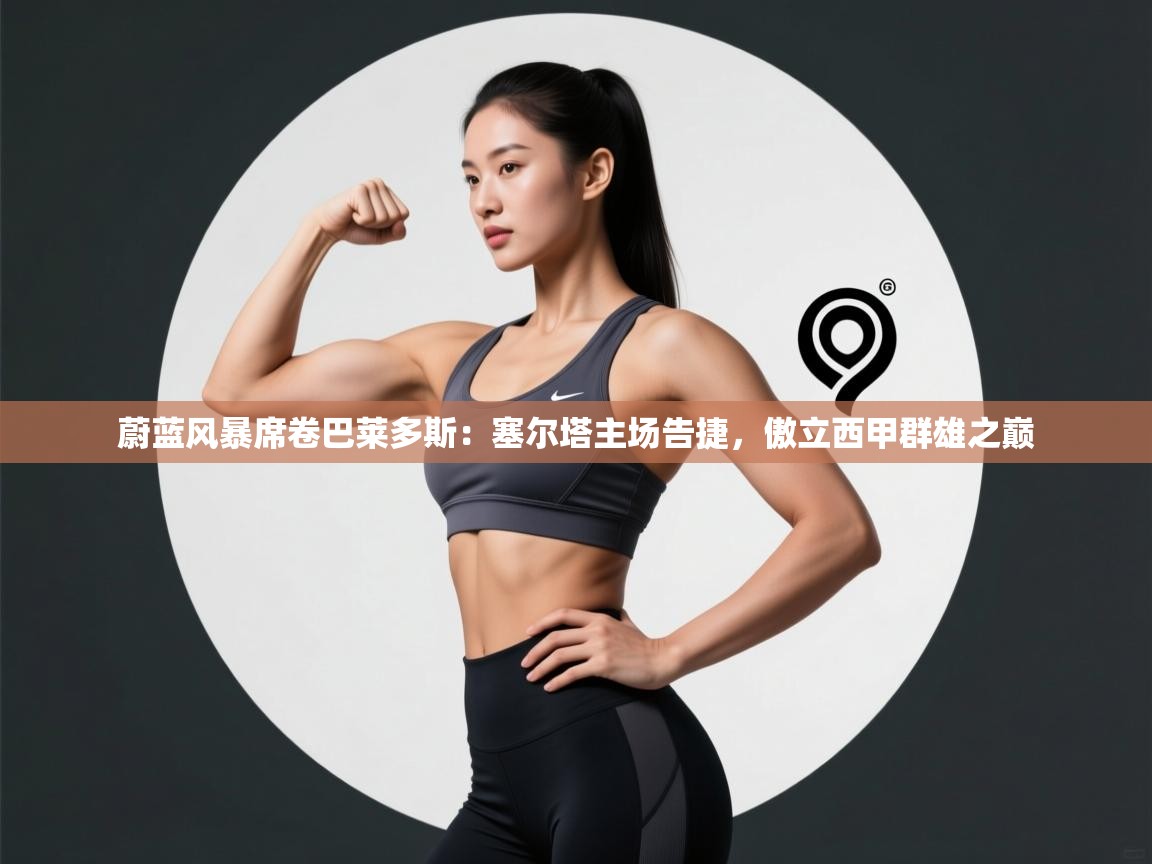 蔚蓝风暴席卷巴莱多斯：塞尔塔主场告捷，傲立西甲群雄之巅  第2张