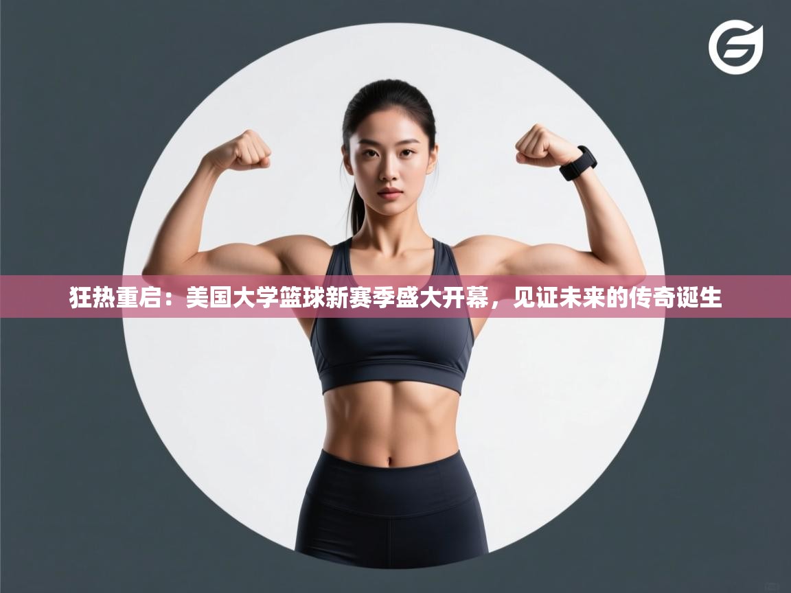 狂热重启：美国大学篮球新赛季盛大开幕，见证未来的传奇诞生