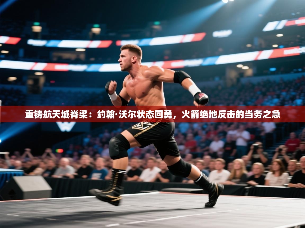 重铸航天城脊梁:约翰·沃尔状态回勇,火箭绝地反击的当务之急 第1张