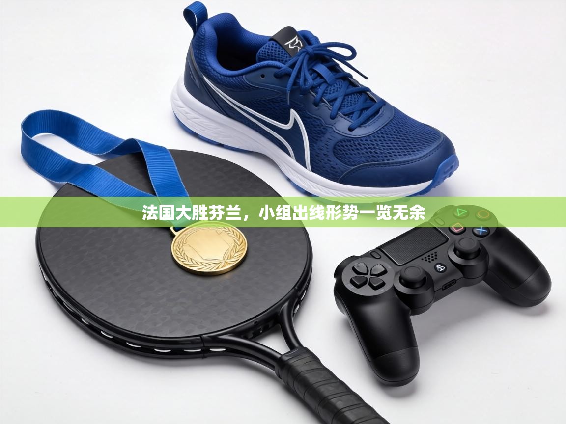 法国大胜芬兰，小组出线形势一览无余