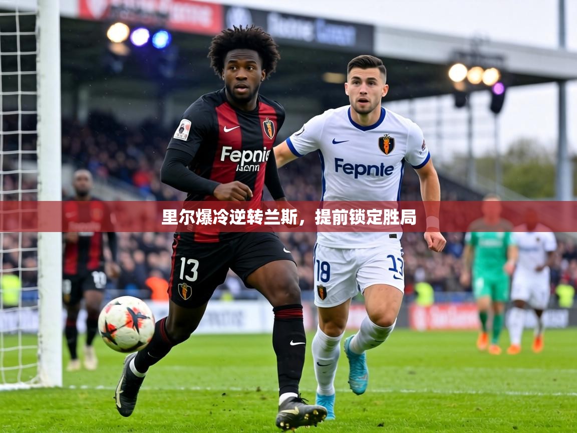 里尔爆冷逆转兰斯，提前锁定胜局  第1张