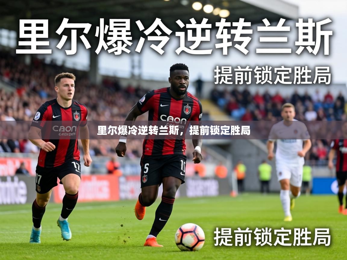 里尔爆冷逆转兰斯，提前锁定胜局  第2张