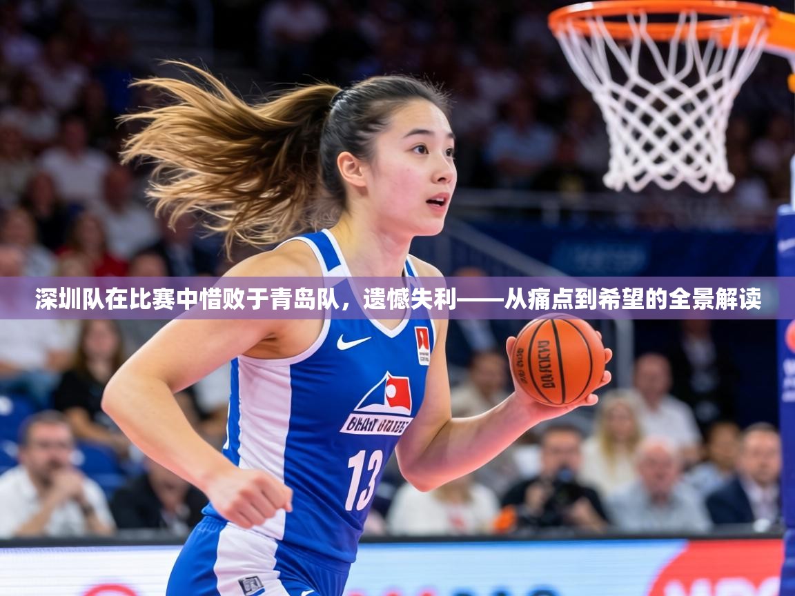 深圳队在比赛中惜败于青岛队，遗憾失利——从痛点到希望的全景解读